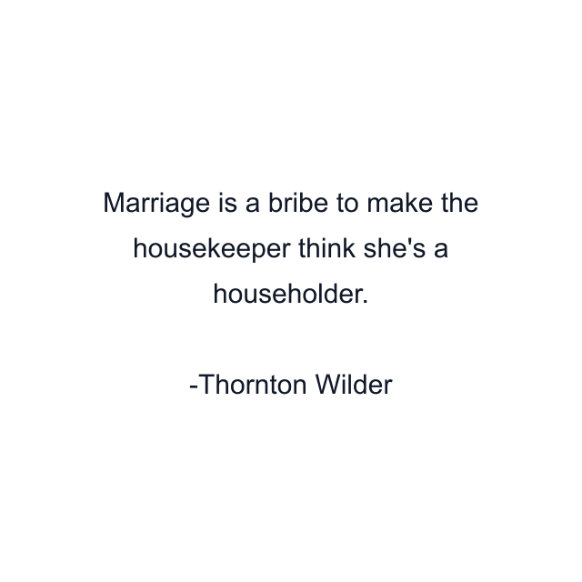 Marriage is a bribe to make the housekeeper think she's a householder.