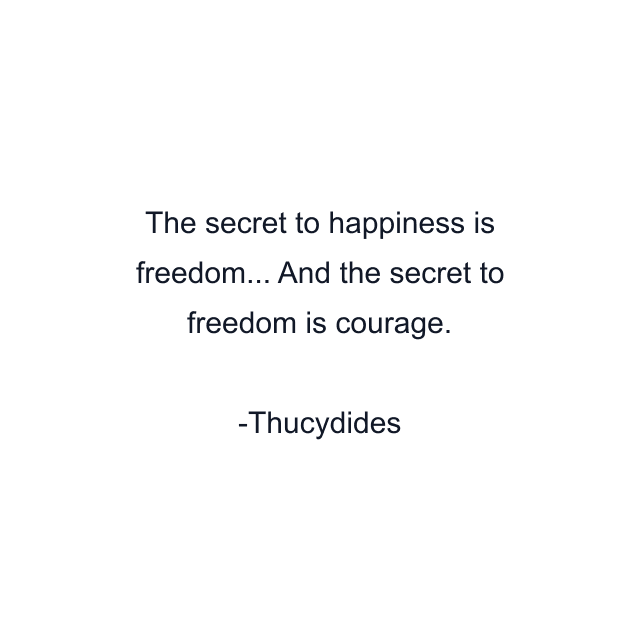 The secret to happiness is freedom... And the secret to freedom is courage.