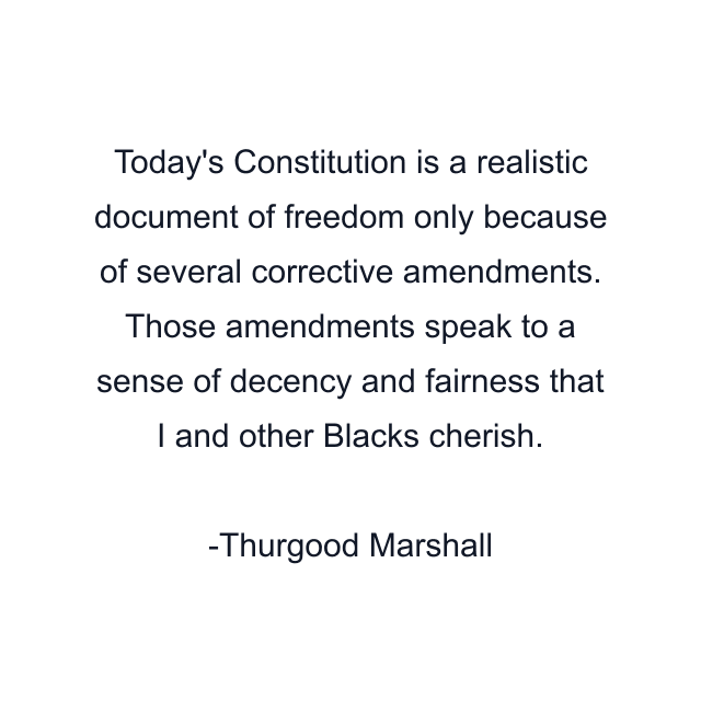 Today's Constitution is a realistic document of freedom only because of several corrective amendments. Those amendments speak to a sense of decency and fairness that I and other Blacks cherish.