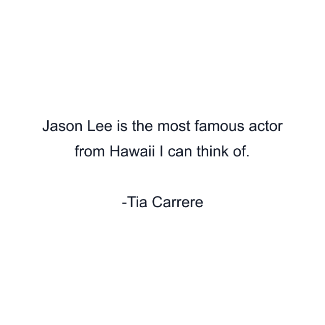 Jason Lee is the most famous actor from Hawaii I can think of.