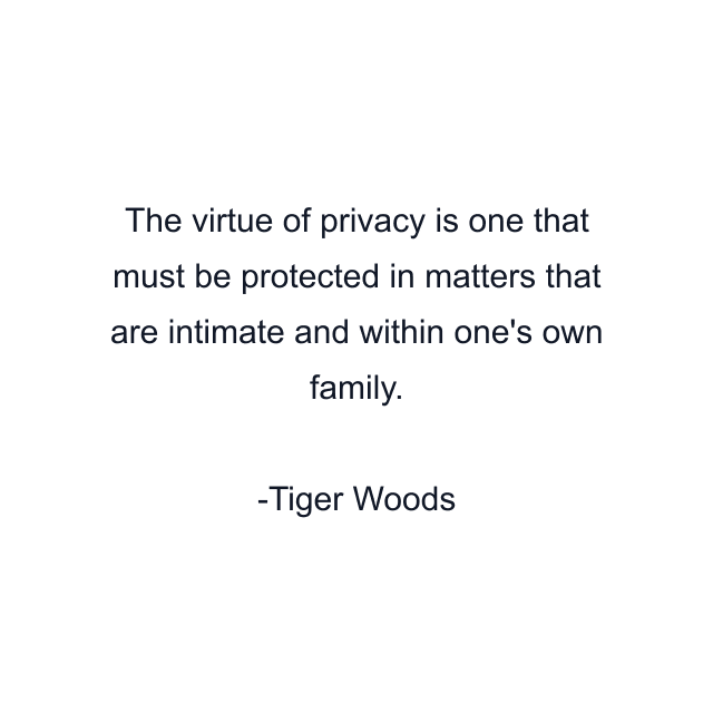 The virtue of privacy is one that must be protected in matters that are intimate and within one's own family.