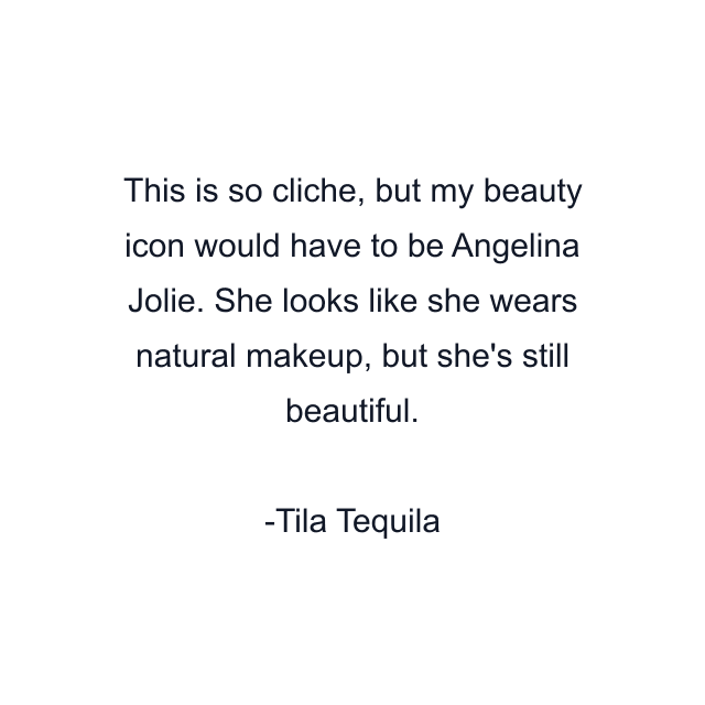 This is so cliche, but my beauty icon would have to be Angelina Jolie. She looks like she wears natural makeup, but she's still beautiful.