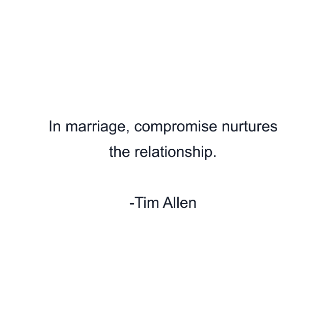 In marriage, compromise nurtures the relationship.