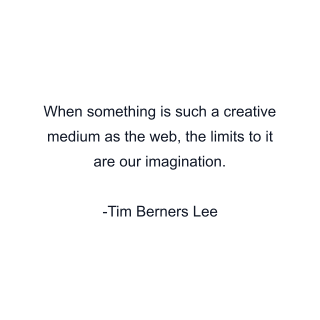 When something is such a creative medium as the web, the limits to it are our imagination.