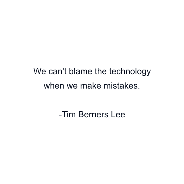 We can't blame the technology when we make mistakes.