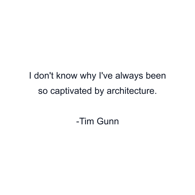 I don't know why I've always been so captivated by architecture.