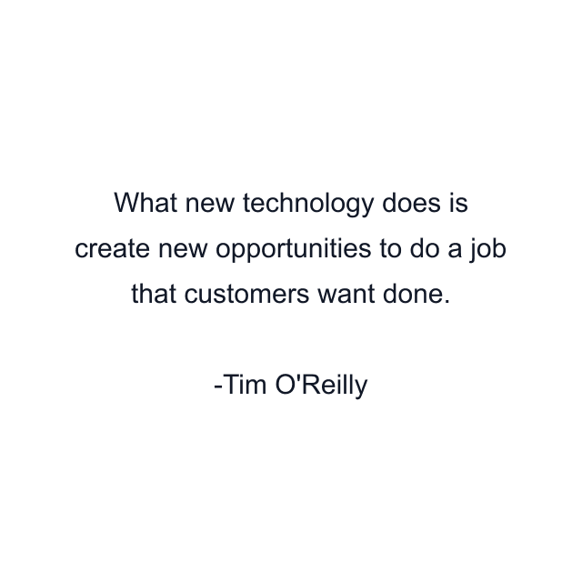 What new technology does is create new opportunities to do a job that customers want done.