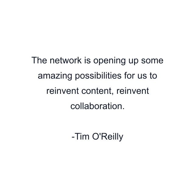 The network is opening up some amazing possibilities for us to reinvent content, reinvent collaboration.