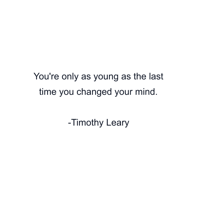 You're only as young as the last time you changed your mind.