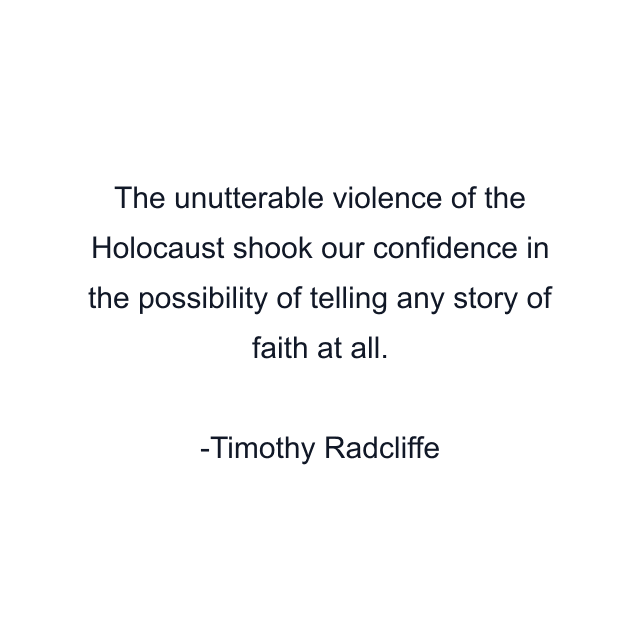 The unutterable violence of the Holocaust shook our confidence in the possibility of telling any story of faith at all.