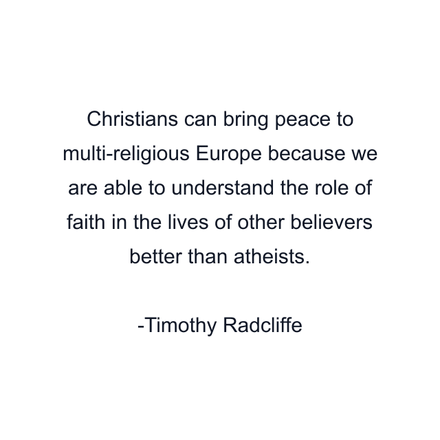 Christians can bring peace to multi-religious Europe because we are able to understand the role of faith in the lives of other believers better than atheists.