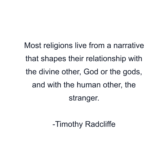 Most religions live from a narrative that shapes their relationship with the divine other, God or the gods, and with the human other, the stranger.