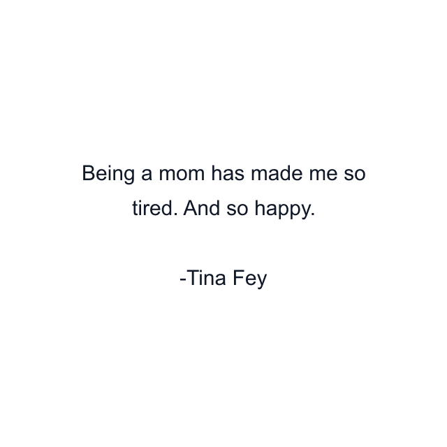 Being a mom has made me so tired. And so happy.