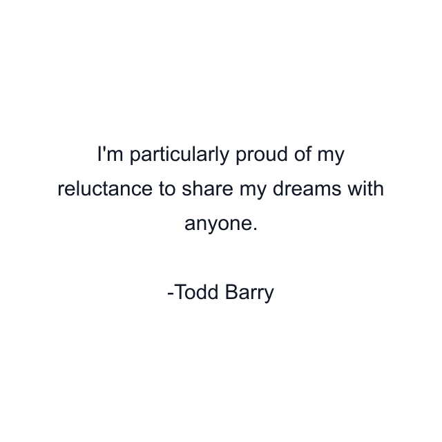 I'm particularly proud of my reluctance to share my dreams with anyone.