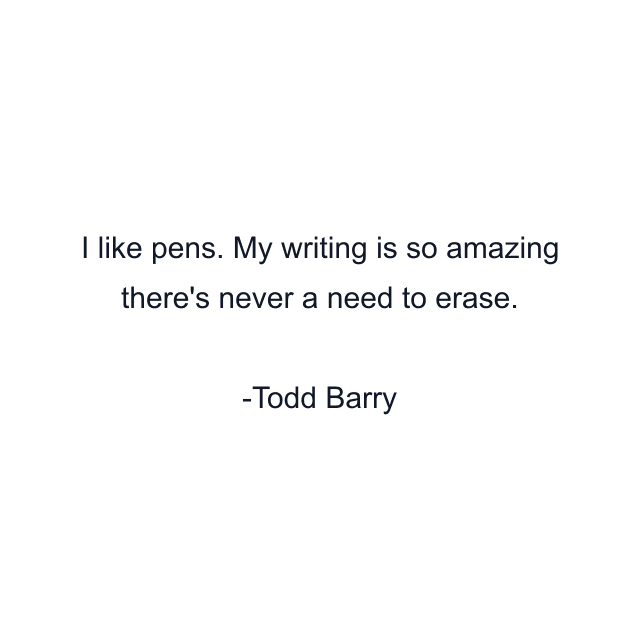 I like pens. My writing is so amazing there's never a need to erase.