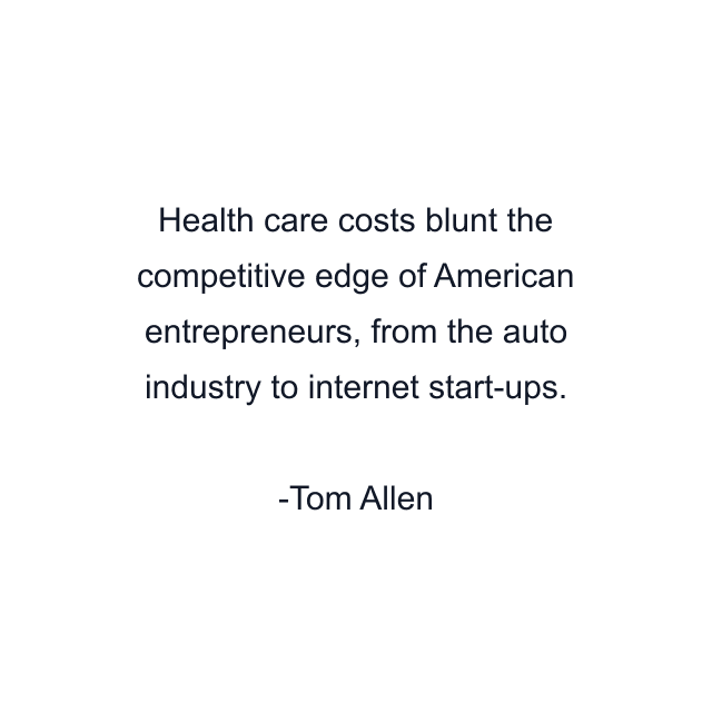 Health care costs blunt the competitive edge of American entrepreneurs, from the auto industry to internet start-ups.