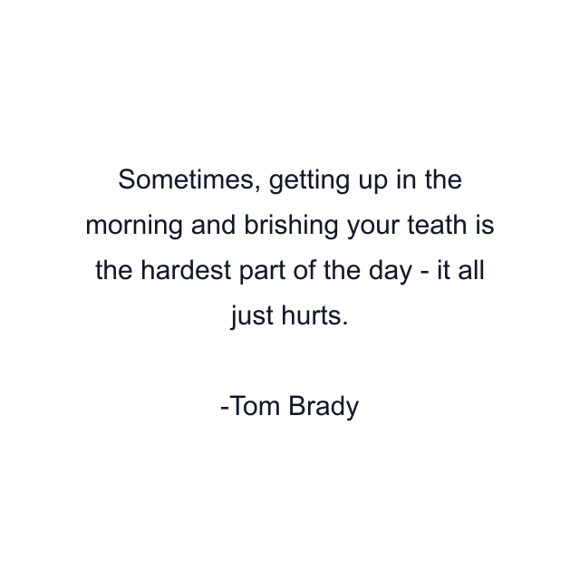 Sometimes, getting up in the morning and brishing your teath is the hardest part of the day - it all just hurts.