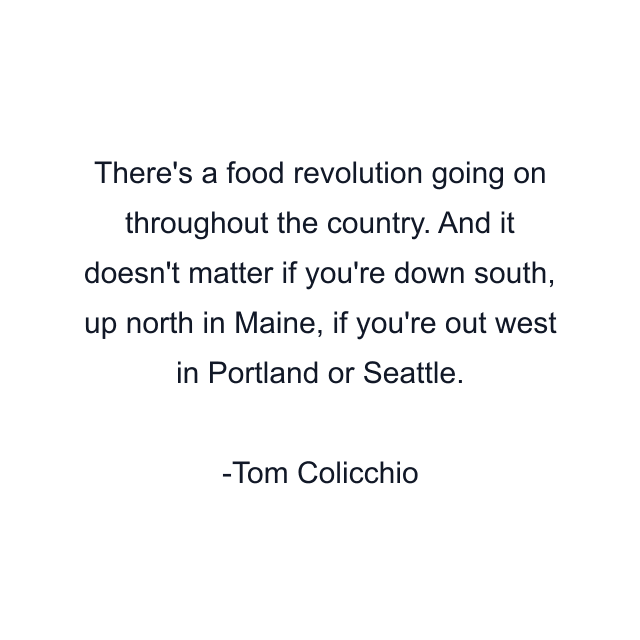 There's a food revolution going on throughout the country. And it doesn't matter if you're down south, up north in Maine, if you're out west in Portland or Seattle.