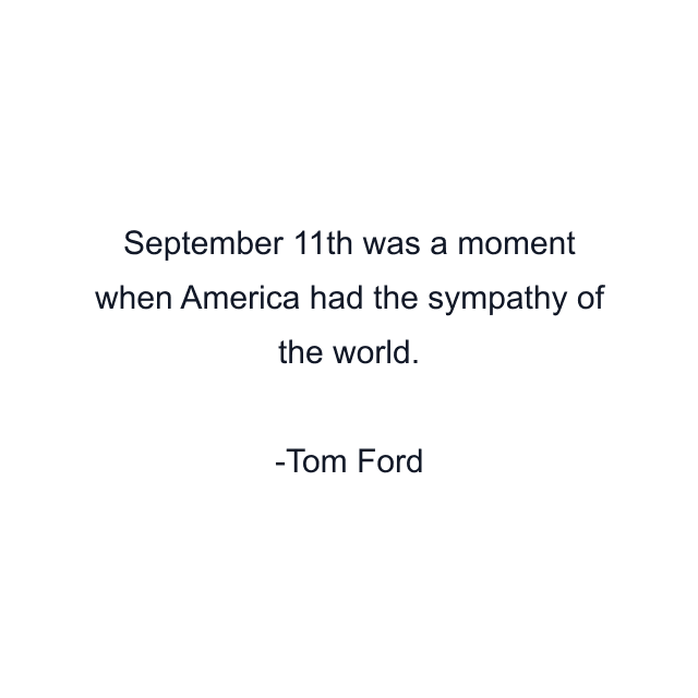 September 11th was a moment when America had the sympathy of the world.