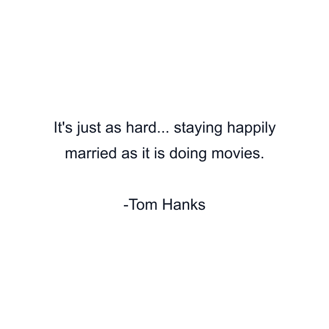 It's just as hard... staying happily married as it is doing movies.