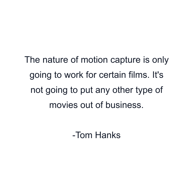 The nature of motion capture is only going to work for certain films. It's not going to put any other type of movies out of business.