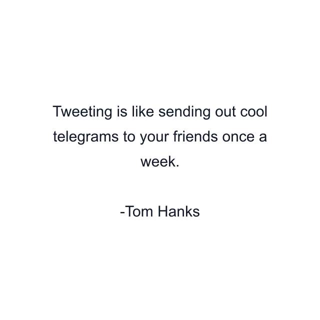 Tweeting is like sending out cool telegrams to your friends once a week.