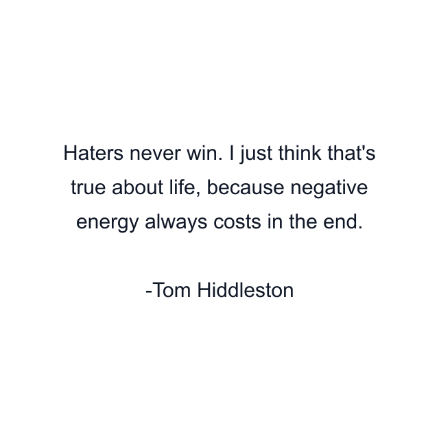 Haters never win. I just think that's true about life, because negative energy always costs in the end.