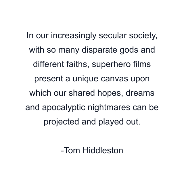 In our increasingly secular society, with so many disparate gods and different faiths, superhero films present a unique canvas upon which our shared hopes, dreams and apocalyptic nightmares can be projected and played out.