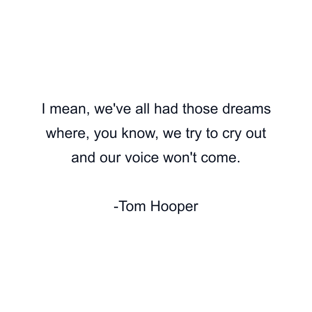 I mean, we've all had those dreams where, you know, we try to cry out and our voice won't come.