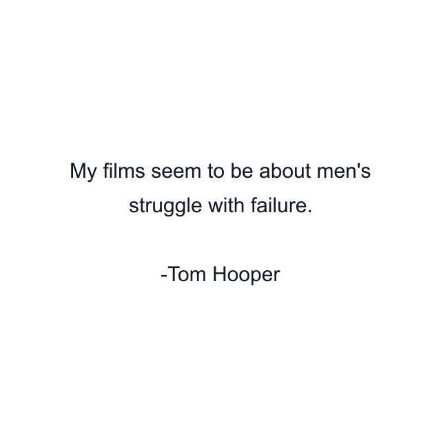 My films seem to be about men's struggle with failure.