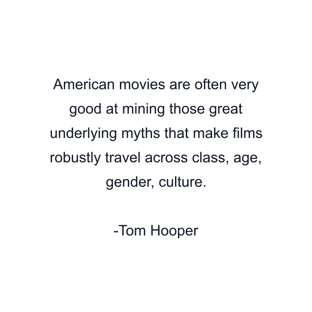 American movies are often very good at mining those great underlying myths that make films robustly travel across class, age, gender, culture.