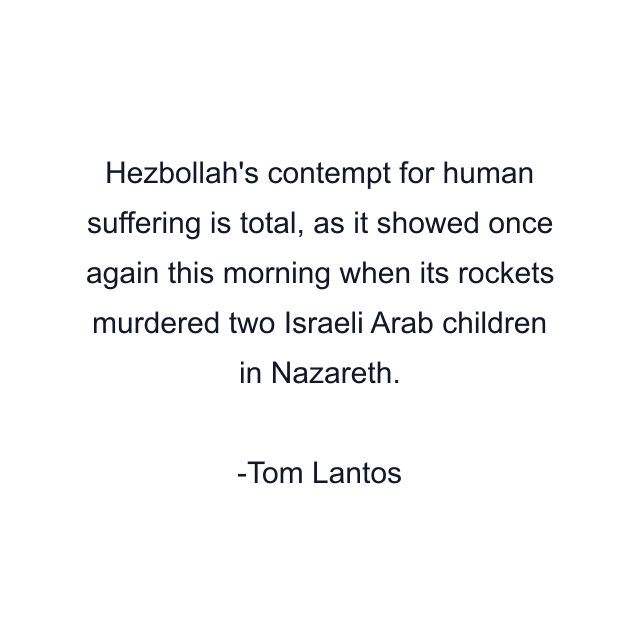 Hezbollah's contempt for human suffering is total, as it showed once again this morning when its rockets murdered two Israeli Arab children in Nazareth.