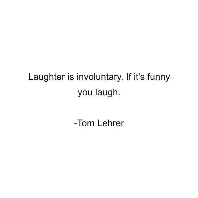 Laughter is involuntary. If it's funny you laugh.