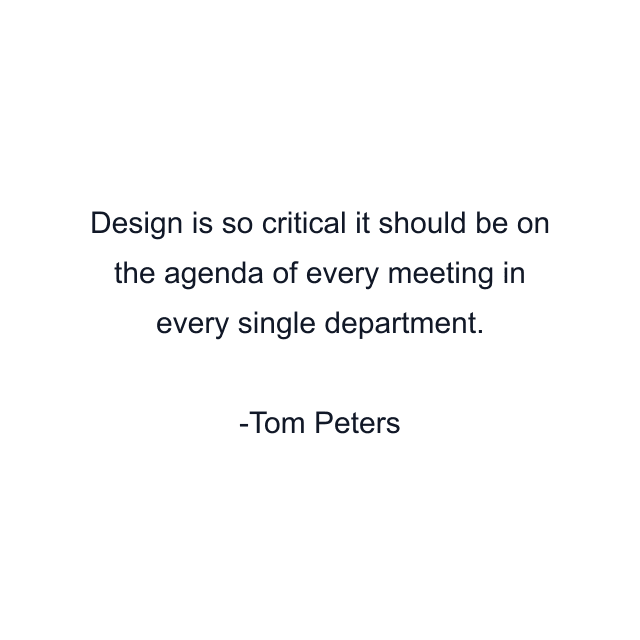 Design is so critical it should be on the agenda of every meeting in every single department.