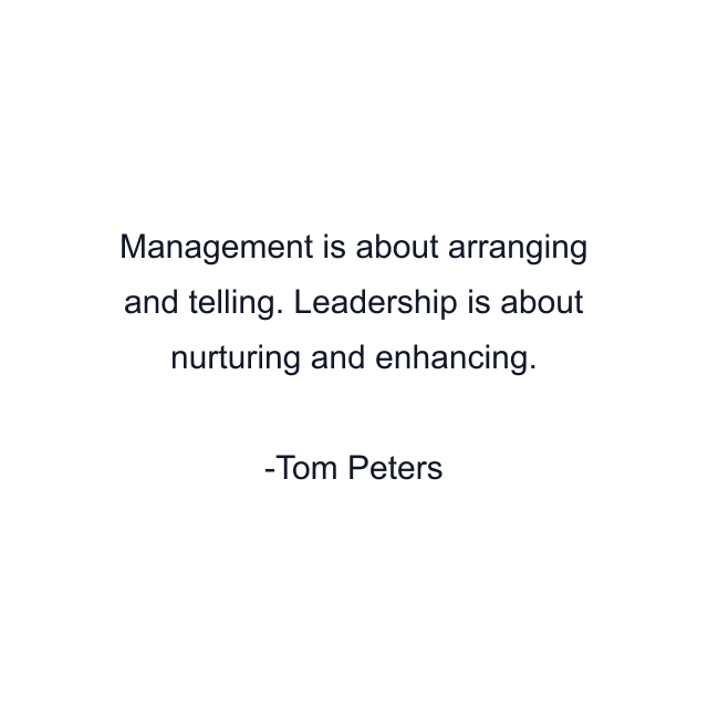 Management is about arranging and telling. Leadership is about nurturing and enhancing.