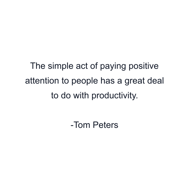 The simple act of paying positive attention to people has a great deal to do with productivity.