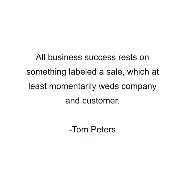 All business success rests on something labeled a sale, which at least momentarily weds company and customer.