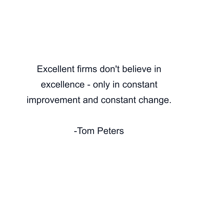 Excellent firms don't believe in excellence - only in constant improvement and constant change.