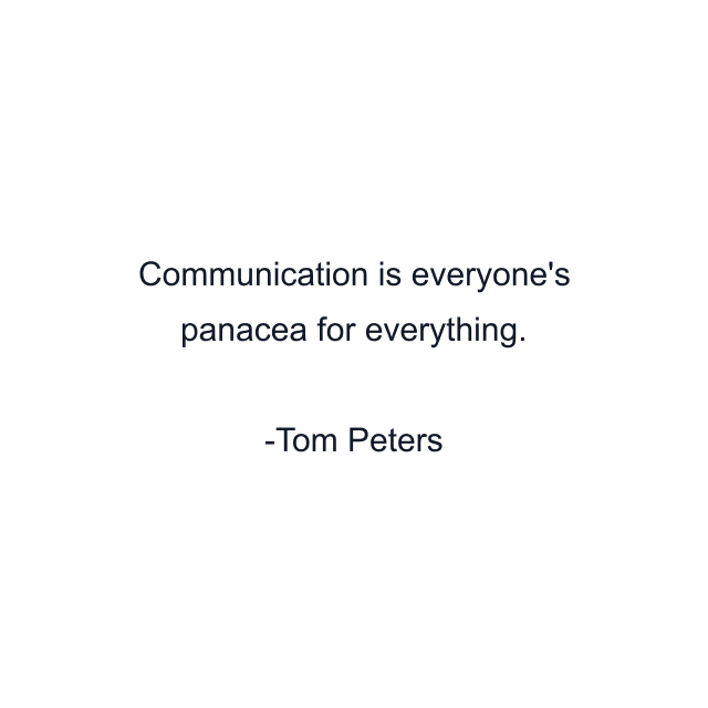 Communication is everyone's panacea for everything.