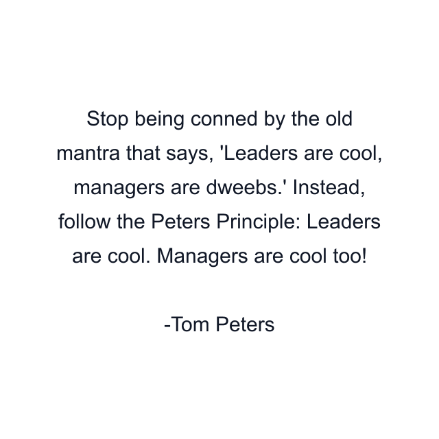 Stop being conned by the old mantra that says, 'Leaders are cool, managers are dweebs.' Instead, follow the Peters Principle: Leaders are cool. Managers are cool too!