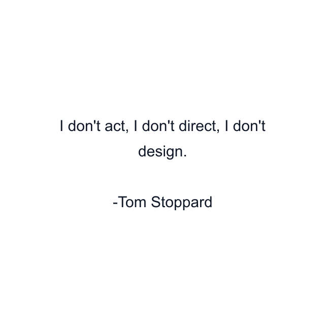 I don't act, I don't direct, I don't design.