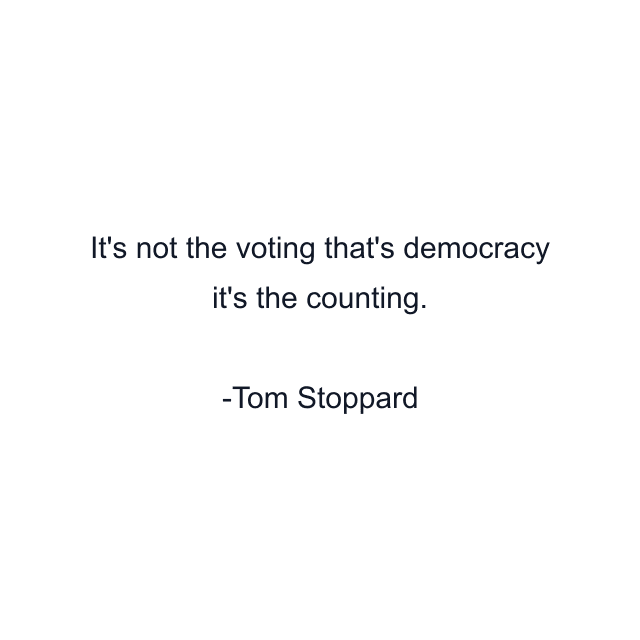 It's not the voting that's democracy it's the counting.