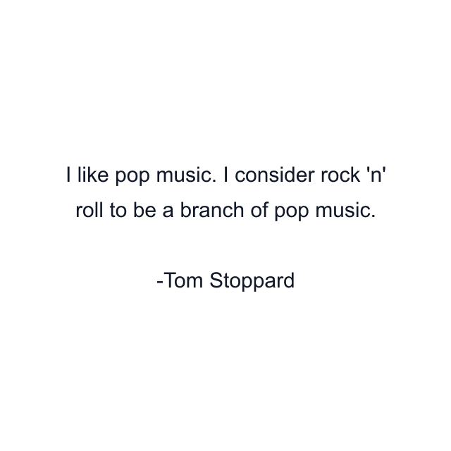 I like pop music. I consider rock 'n' roll to be a branch of pop music.