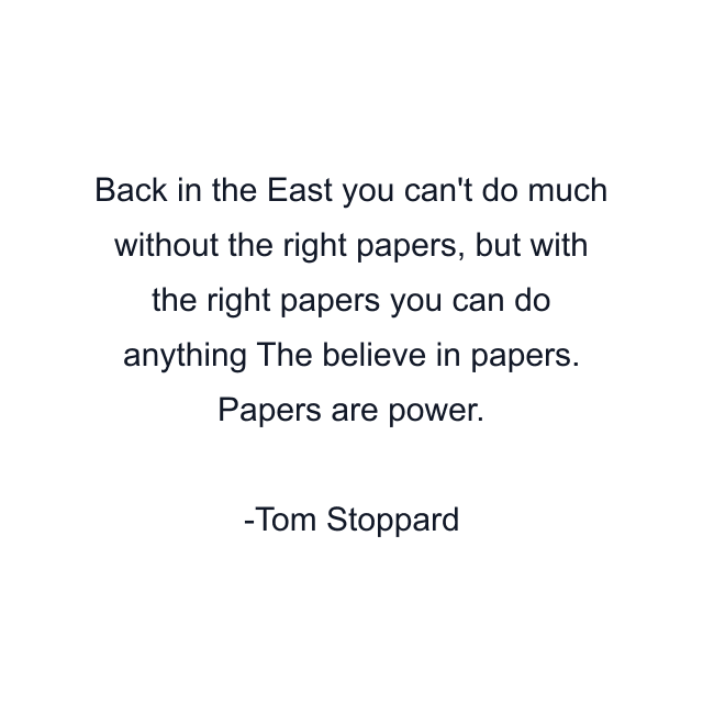 Back in the East you can't do much without the right papers, but with the right papers you can do anything The believe in papers. Papers are power.