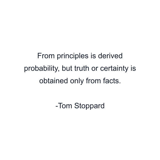 From principles is derived probability, but truth or certainty is obtained only from facts.