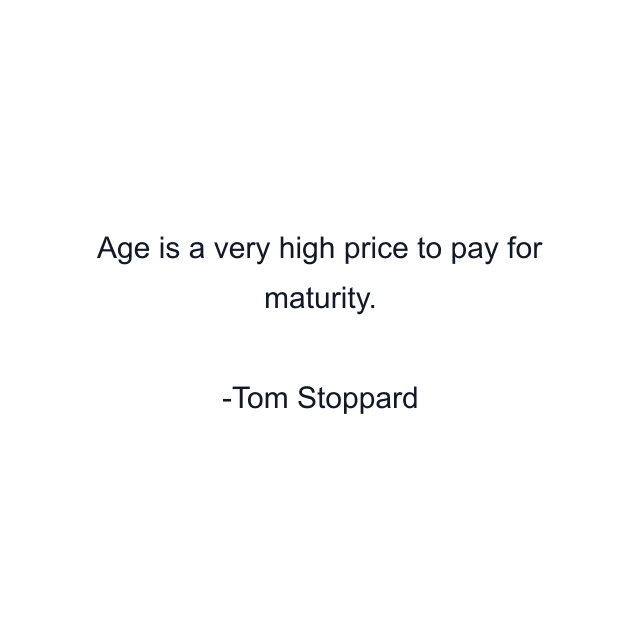 Age is a very high price to pay for maturity.