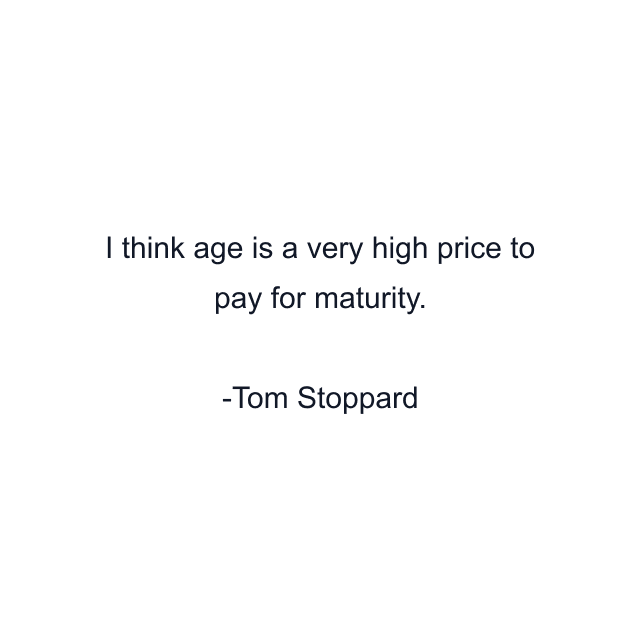 I think age is a very high price to pay for maturity.