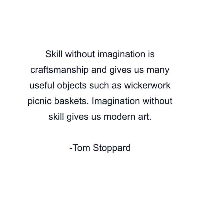 Skill without imagination is craftsmanship and gives us many useful objects such as wickerwork picnic baskets. Imagination without skill gives us modern art.