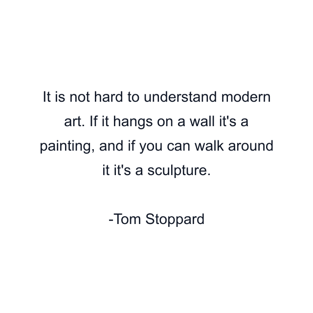 It is not hard to understand modern art. If it hangs on a wall it's a painting, and if you can walk around it it's a sculpture.