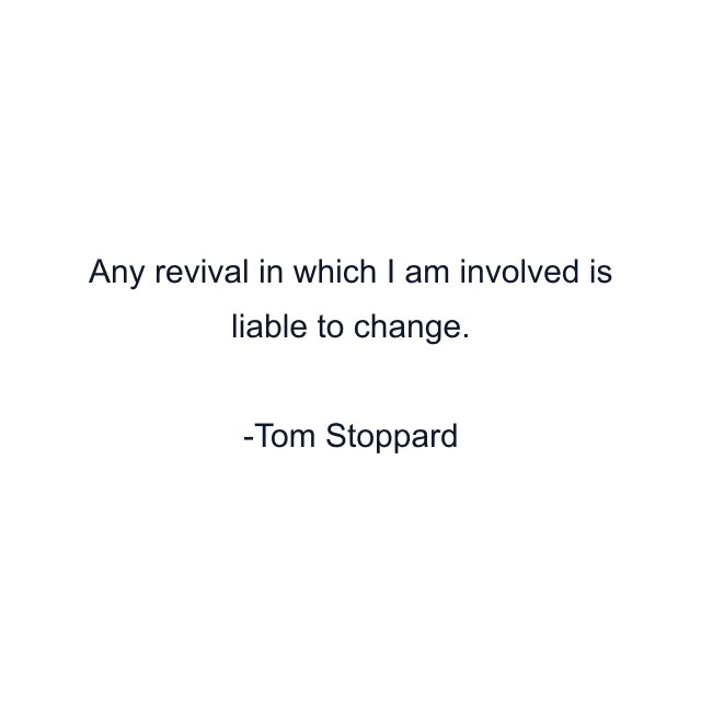 Any revival in which I am involved is liable to change.